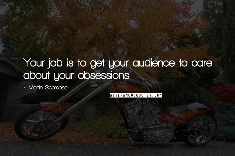 Martin Scorsese Quotes: Your job is to get your audience to care about your obsessions.