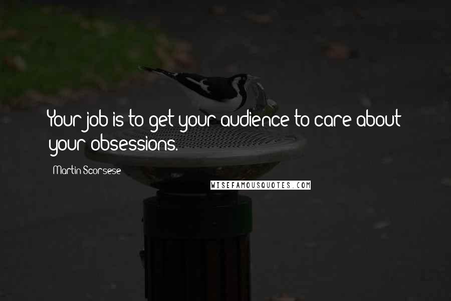 Martin Scorsese Quotes: Your job is to get your audience to care about your obsessions.