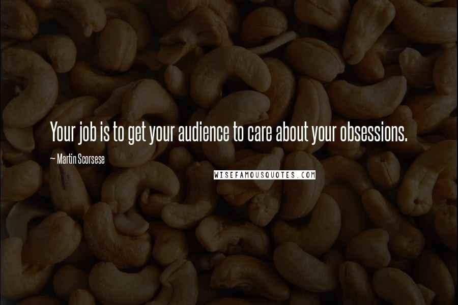 Martin Scorsese Quotes: Your job is to get your audience to care about your obsessions.