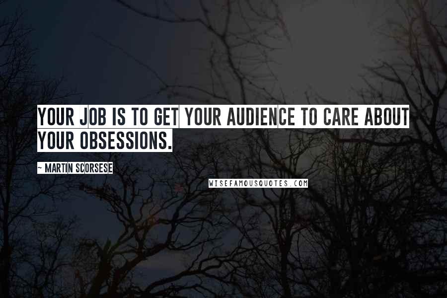 Martin Scorsese Quotes: Your job is to get your audience to care about your obsessions.