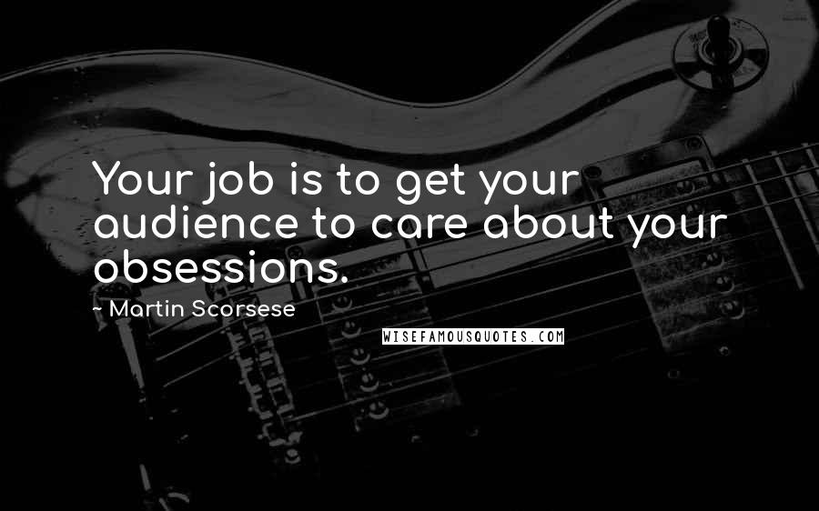 Martin Scorsese Quotes: Your job is to get your audience to care about your obsessions.