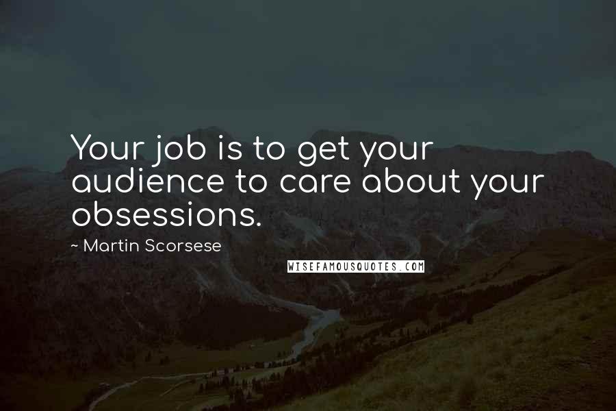 Martin Scorsese Quotes: Your job is to get your audience to care about your obsessions.