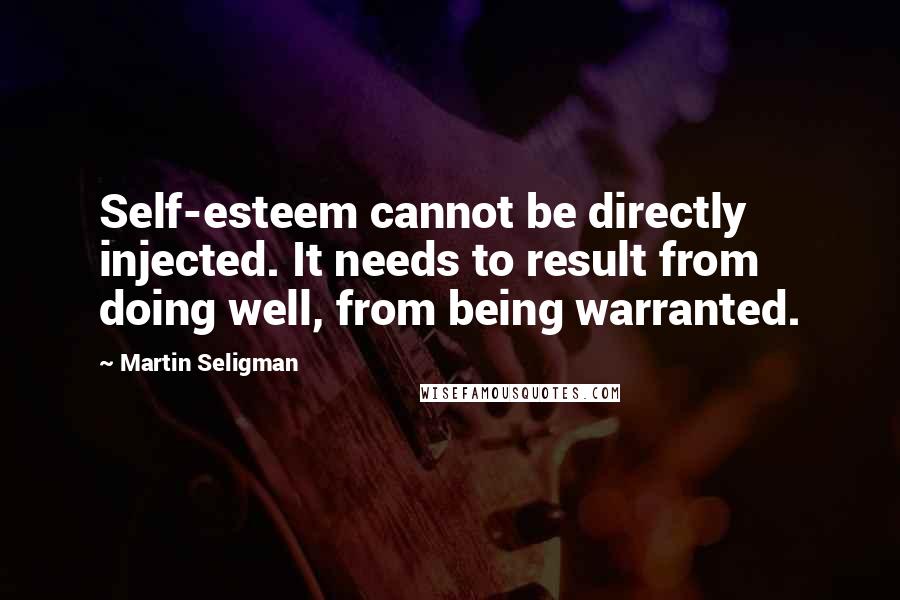 Martin Seligman Quotes: Self-esteem cannot be directly injected. It needs to result from doing well, from being warranted.