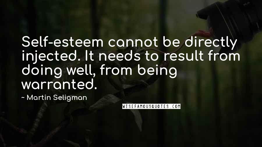 Martin Seligman Quotes: Self-esteem cannot be directly injected. It needs to result from doing well, from being warranted.