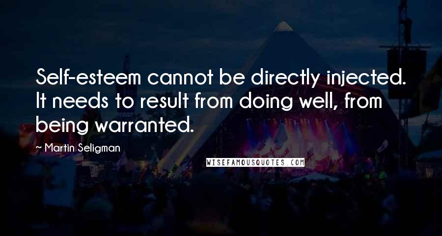 Martin Seligman Quotes: Self-esteem cannot be directly injected. It needs to result from doing well, from being warranted.