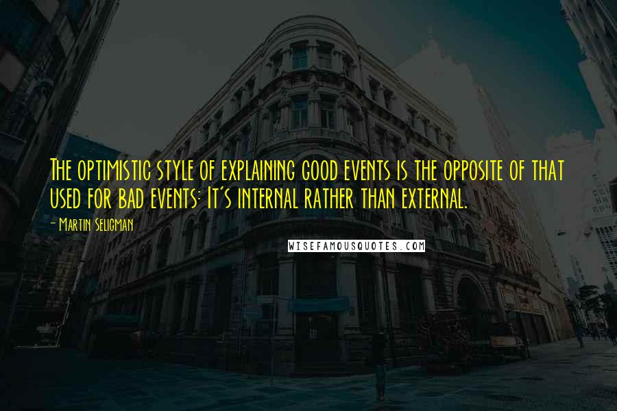 Martin Seligman Quotes: The optimistic style of explaining good events is the opposite of that used for bad events: It's internal rather than external.