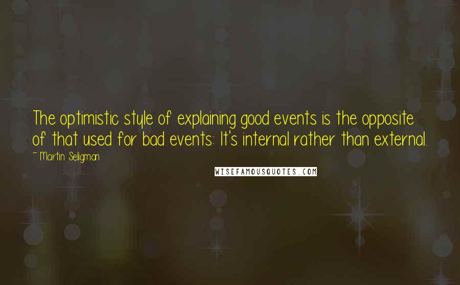 Martin Seligman Quotes: The optimistic style of explaining good events is the opposite of that used for bad events: It's internal rather than external.