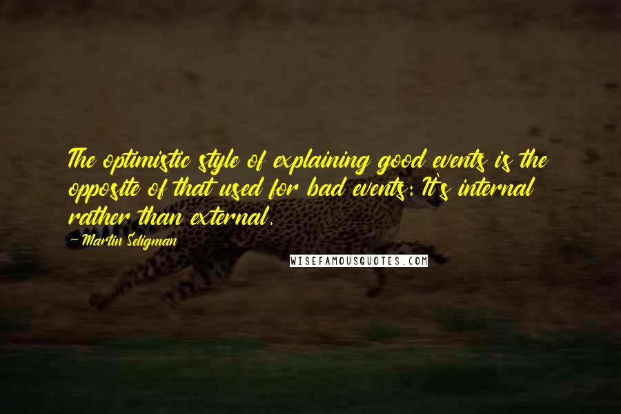 Martin Seligman Quotes: The optimistic style of explaining good events is the opposite of that used for bad events: It's internal rather than external.