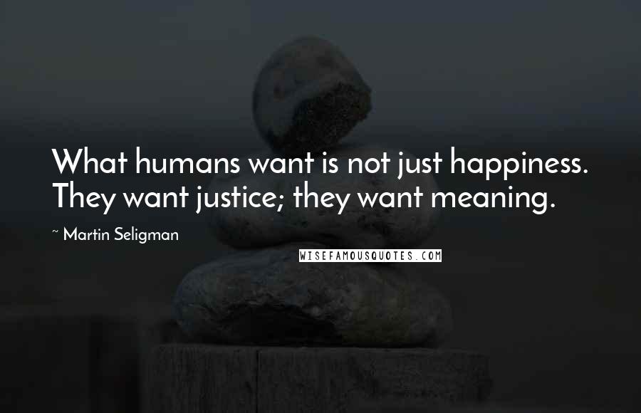 Martin Seligman Quotes: What humans want is not just happiness. They want justice; they want meaning.