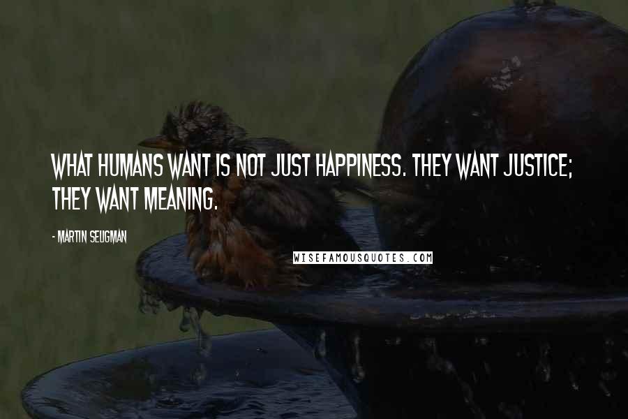 Martin Seligman Quotes: What humans want is not just happiness. They want justice; they want meaning.