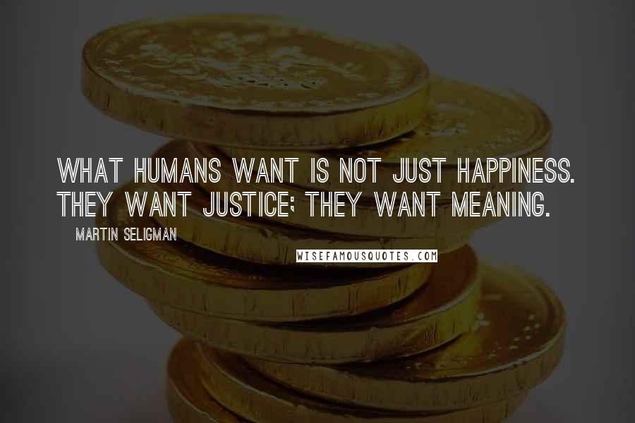 Martin Seligman Quotes: What humans want is not just happiness. They want justice; they want meaning.