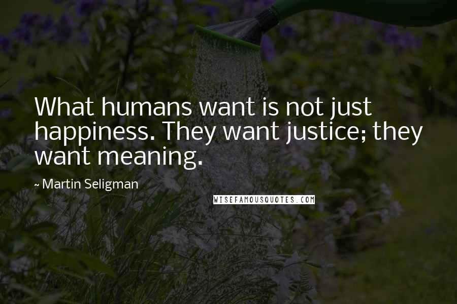 Martin Seligman Quotes: What humans want is not just happiness. They want justice; they want meaning.