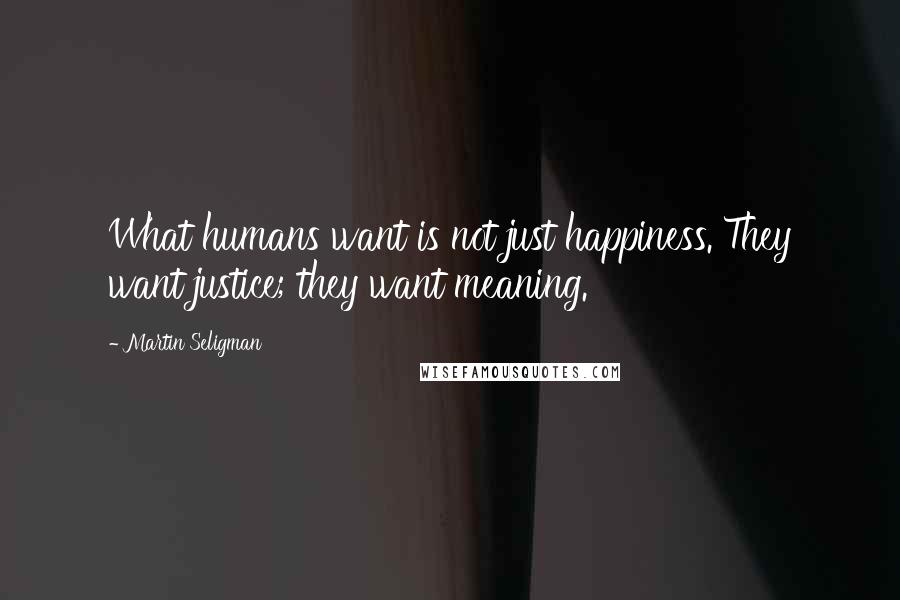 Martin Seligman Quotes: What humans want is not just happiness. They want justice; they want meaning.