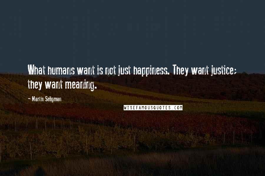 Martin Seligman Quotes: What humans want is not just happiness. They want justice; they want meaning.
