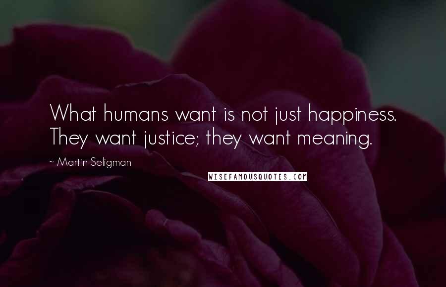 Martin Seligman Quotes: What humans want is not just happiness. They want justice; they want meaning.