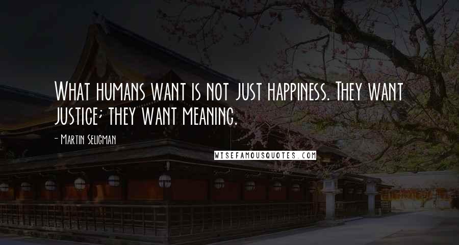 Martin Seligman Quotes: What humans want is not just happiness. They want justice; they want meaning.