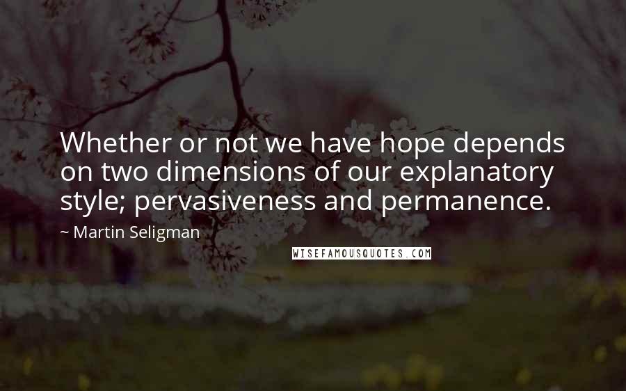 Martin Seligman Quotes: Whether or not we have hope depends on two dimensions of our explanatory style; pervasiveness and permanence.