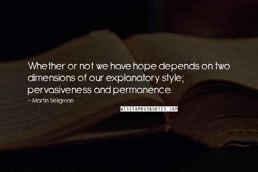 Martin Seligman Quotes: Whether or not we have hope depends on two dimensions of our explanatory style; pervasiveness and permanence.