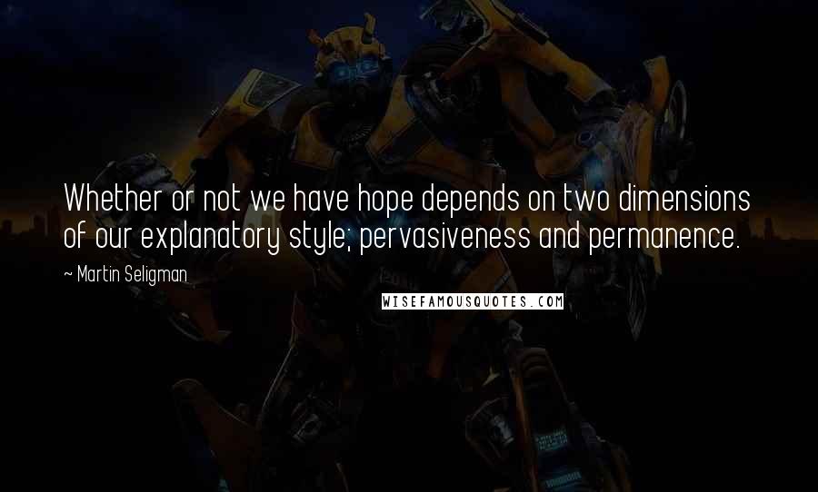 Martin Seligman Quotes: Whether or not we have hope depends on two dimensions of our explanatory style; pervasiveness and permanence.
