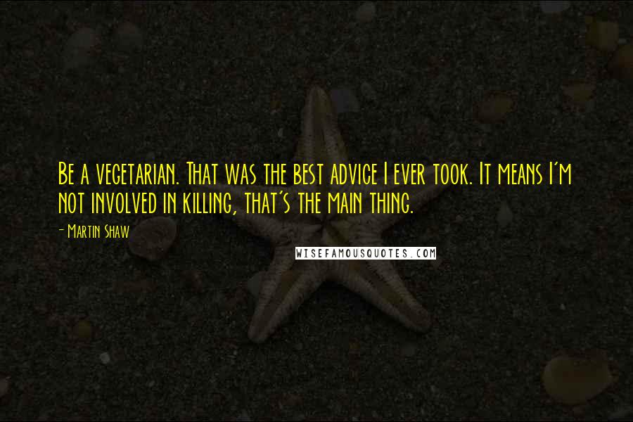 Martin Shaw Quotes: Be a vegetarian. That was the best advice I ever took. It means I'm not involved in killing, that's the main thing.