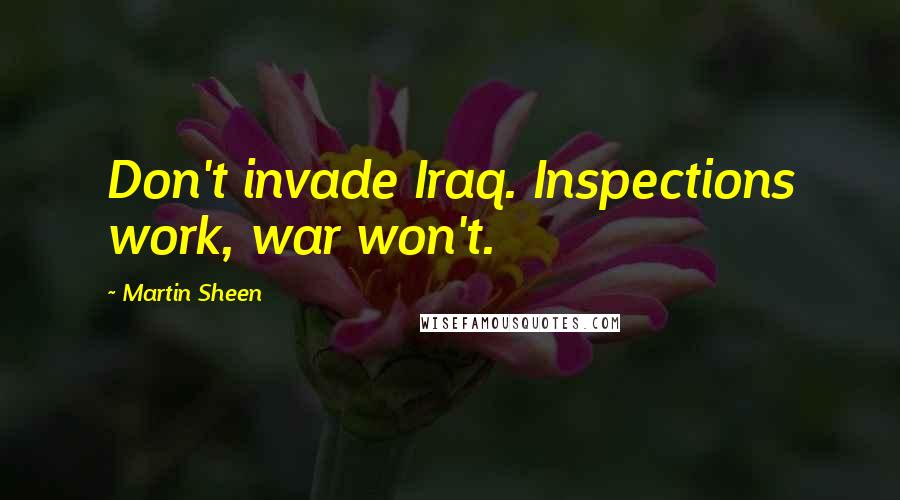 Martin Sheen Quotes: Don't invade Iraq. Inspections work, war won't.