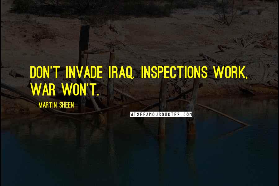 Martin Sheen Quotes: Don't invade Iraq. Inspections work, war won't.