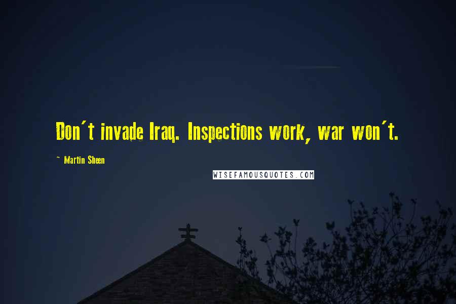Martin Sheen Quotes: Don't invade Iraq. Inspections work, war won't.
