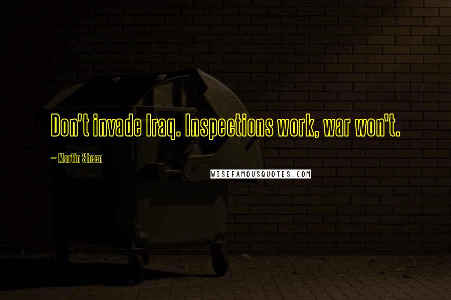 Martin Sheen Quotes: Don't invade Iraq. Inspections work, war won't.