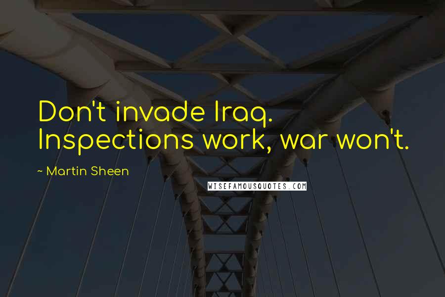 Martin Sheen Quotes: Don't invade Iraq. Inspections work, war won't.