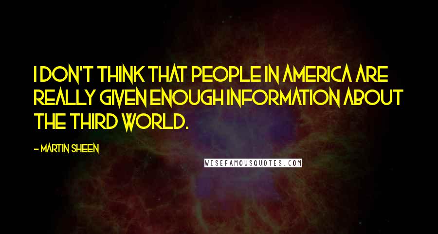 Martin Sheen Quotes: I don't think that people in America are really given enough information about the Third World.