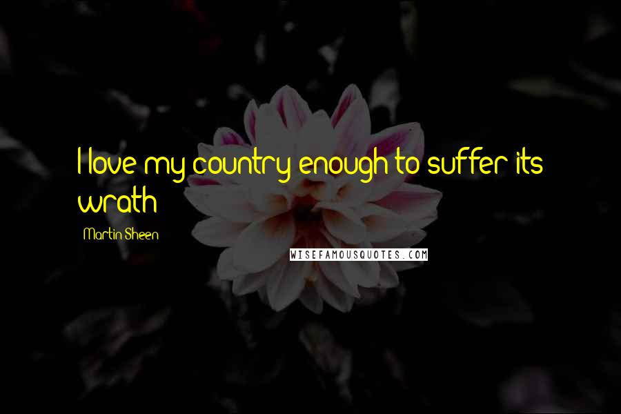 Martin Sheen Quotes: I love my country enough to suffer its wrath
