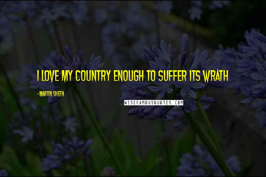 Martin Sheen Quotes: I love my country enough to suffer its wrath