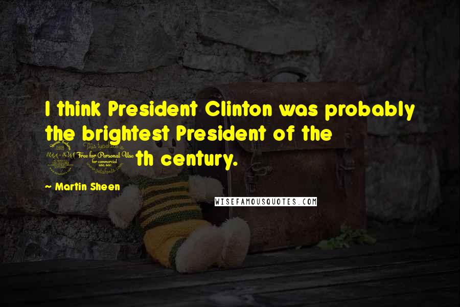 Martin Sheen Quotes: I think President Clinton was probably the brightest President of the 20th century.