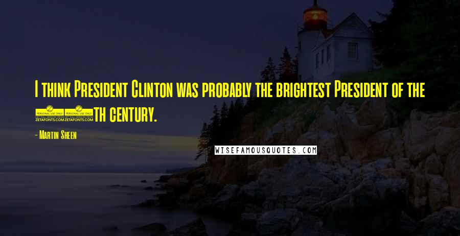 Martin Sheen Quotes: I think President Clinton was probably the brightest President of the 20th century.