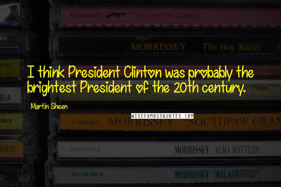 Martin Sheen Quotes: I think President Clinton was probably the brightest President of the 20th century.