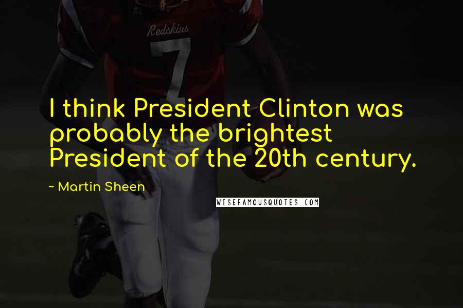 Martin Sheen Quotes: I think President Clinton was probably the brightest President of the 20th century.