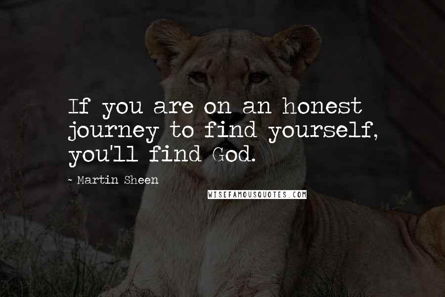 Martin Sheen Quotes: If you are on an honest journey to find yourself, you'll find God.