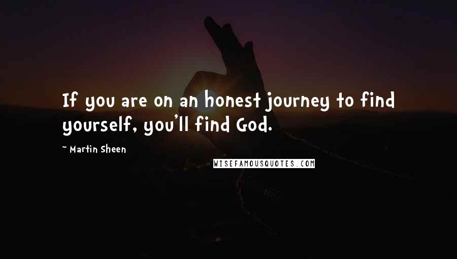 Martin Sheen Quotes: If you are on an honest journey to find yourself, you'll find God.