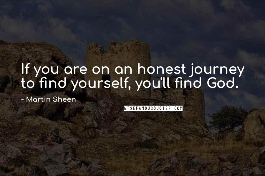 Martin Sheen Quotes: If you are on an honest journey to find yourself, you'll find God.