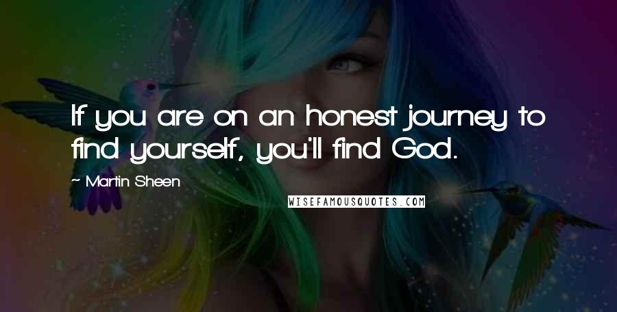 Martin Sheen Quotes: If you are on an honest journey to find yourself, you'll find God.