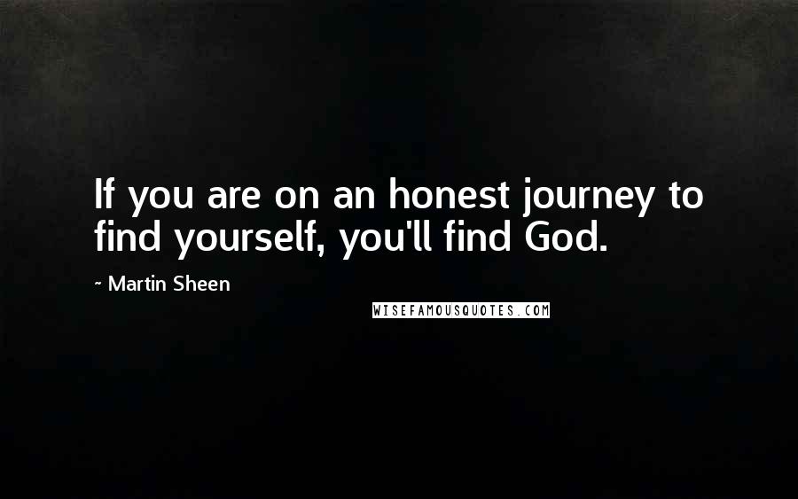 Martin Sheen Quotes: If you are on an honest journey to find yourself, you'll find God.