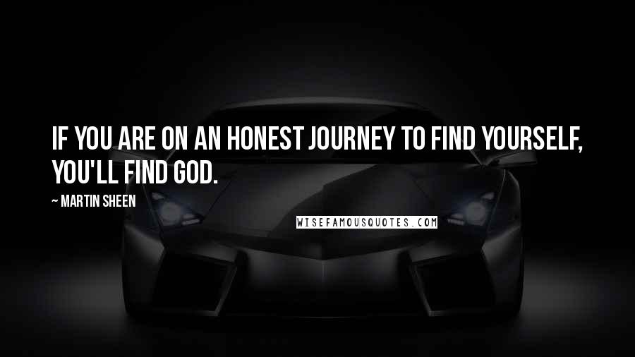 Martin Sheen Quotes: If you are on an honest journey to find yourself, you'll find God.
