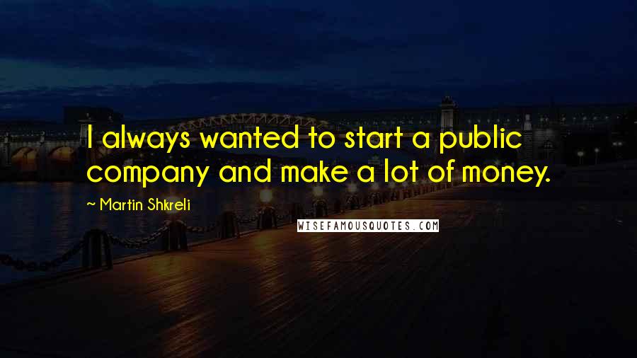 Martin Shkreli Quotes: I always wanted to start a public company and make a lot of money.