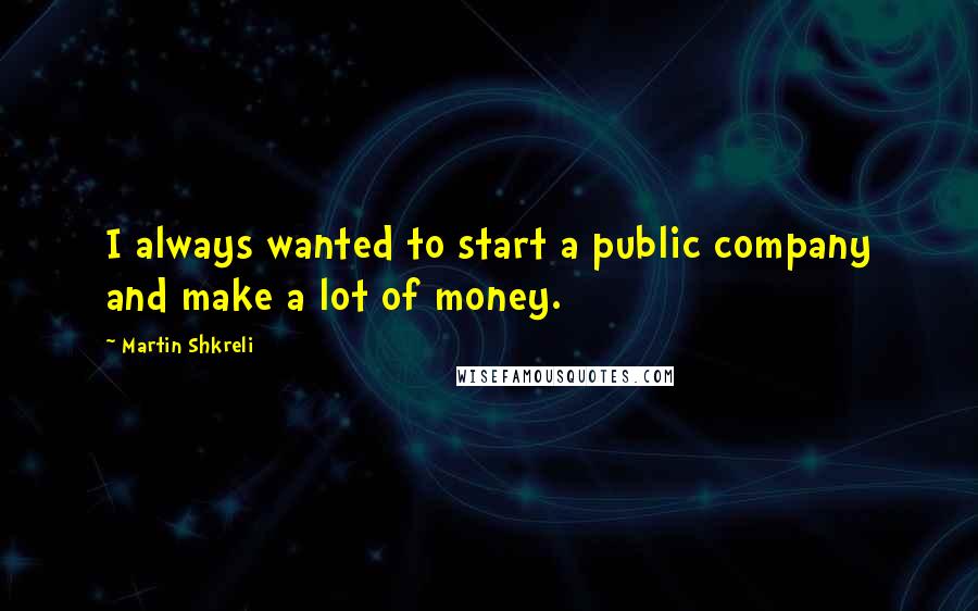 Martin Shkreli Quotes: I always wanted to start a public company and make a lot of money.