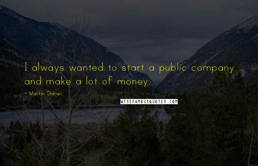 Martin Shkreli Quotes: I always wanted to start a public company and make a lot of money.