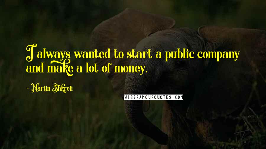 Martin Shkreli Quotes: I always wanted to start a public company and make a lot of money.