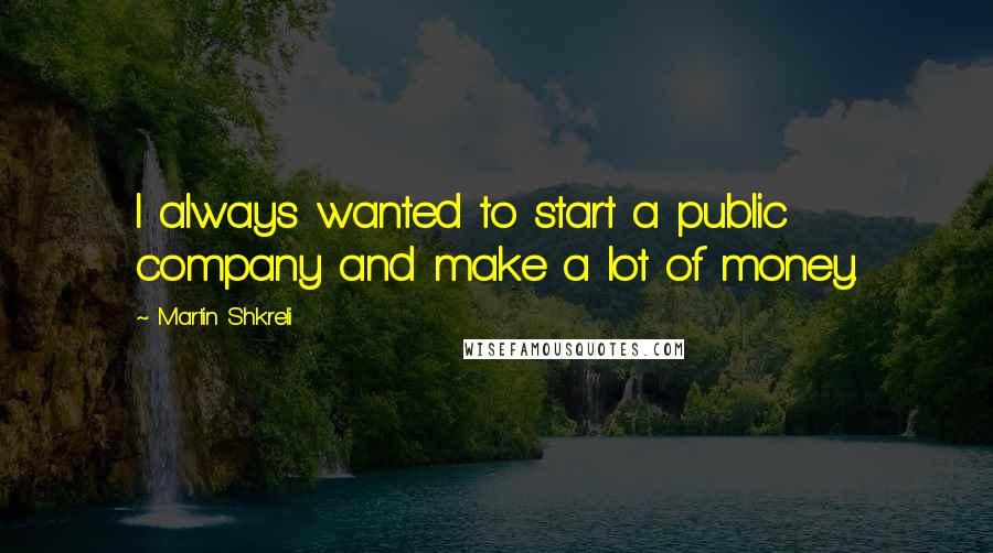 Martin Shkreli Quotes: I always wanted to start a public company and make a lot of money.