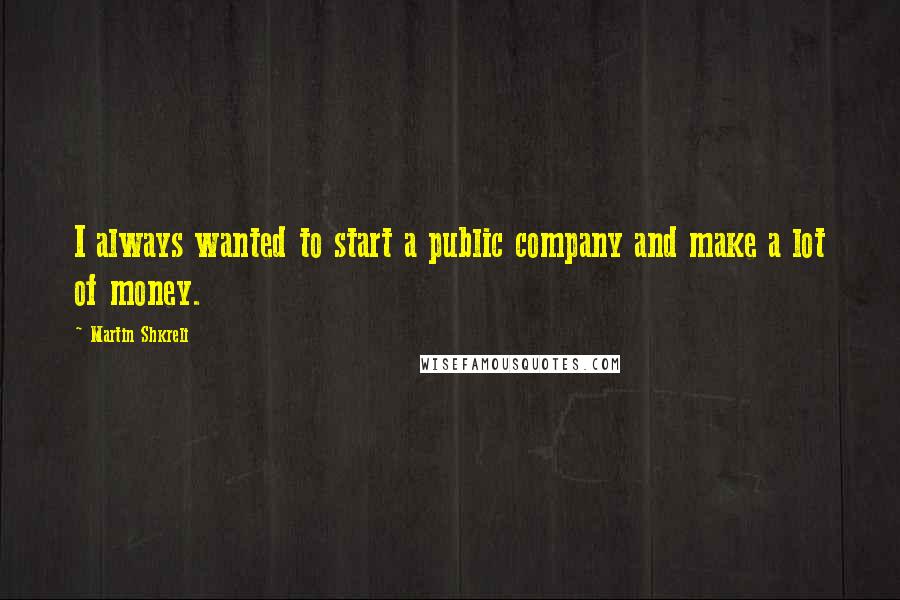 Martin Shkreli Quotes: I always wanted to start a public company and make a lot of money.