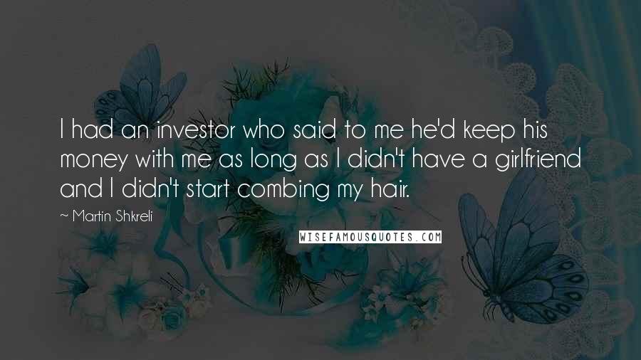 Martin Shkreli Quotes: I had an investor who said to me he'd keep his money with me as long as I didn't have a girlfriend and I didn't start combing my hair.