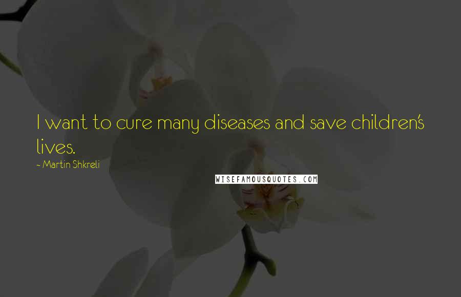 Martin Shkreli Quotes: I want to cure many diseases and save children's lives.